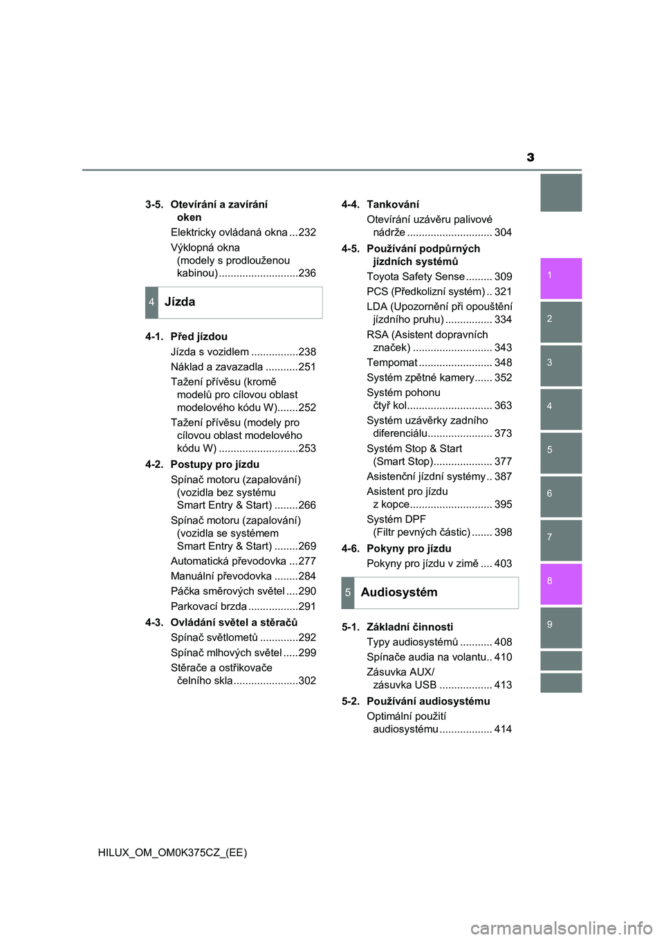 TOYOTA HILUX 2018  Návod na použití (in Czech) 3
1
9 8 6 5
4
3
2
HILUX_OM_OM0K375CZ_(EE)
7
3-5. Otevírání a zavírání 
oken
Elektricky ovládaná okna ...232
Výklopná okna 
(modely s prodlouženou
kabinou) ...........................236
4-1