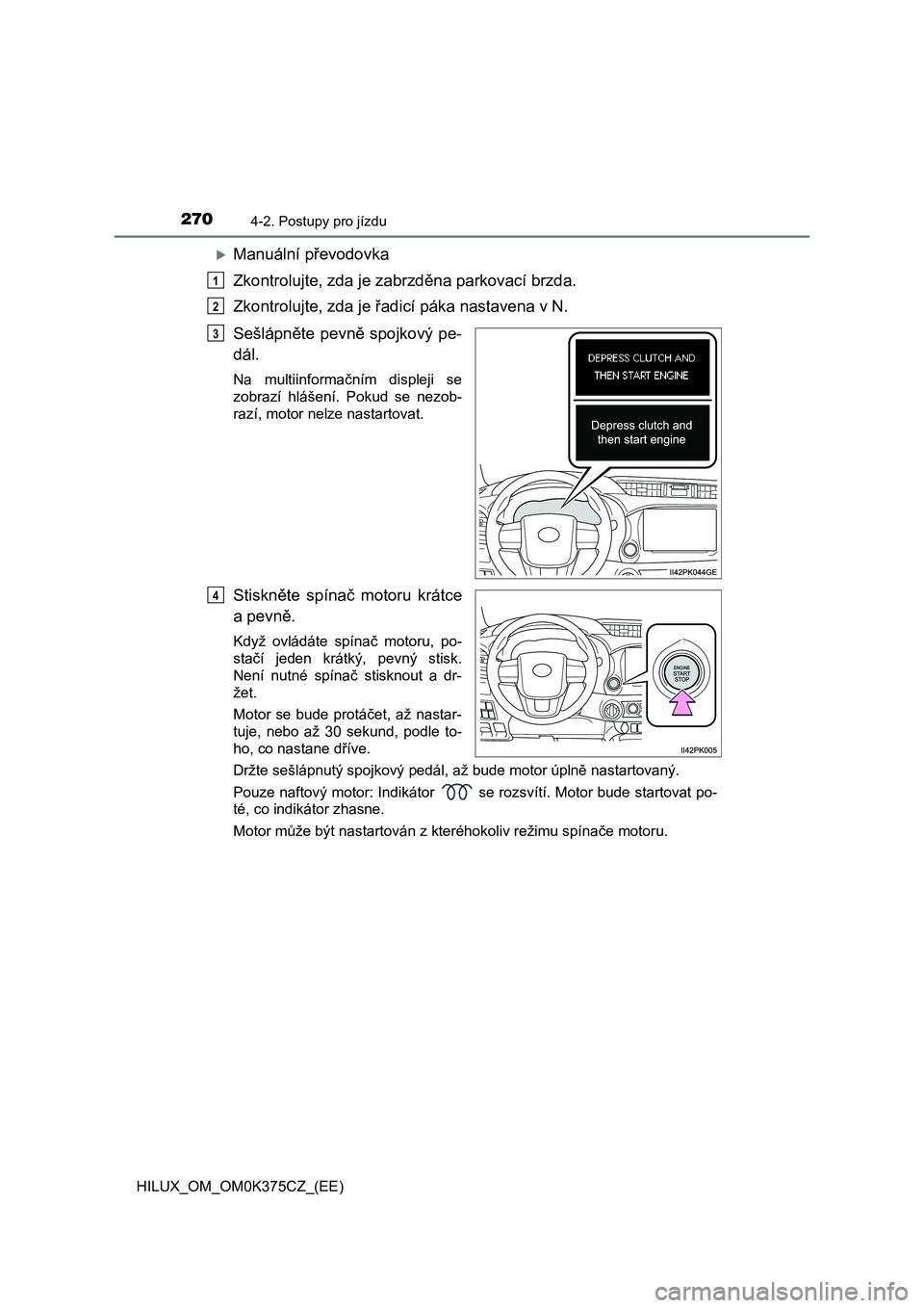 TOYOTA HILUX 2018 Návod na použití (in Czech) 2704-2. Postupy pro jízdu
HILUX_OM_OM0K375CZ_(EE)
Manuální převodovka
Zkontrolujte, zda je za brzděna parkovací brzda.
Zkontrolujte, zda je řadi cí páka nastavena v N.
Sešlápněte pev TOYOTA HILUX 2018 Návod na použití (in Czech) 2704-2. Postupy pro jízdu
HILUX_OM_OM0K375CZ_(EE)
Manuální převodovka
Zkontrolujte, zda je za brzděna parkovací brzda.
Zkontrolujte, zda je řadi cí páka nastavena v N.
Sešlápněte pev