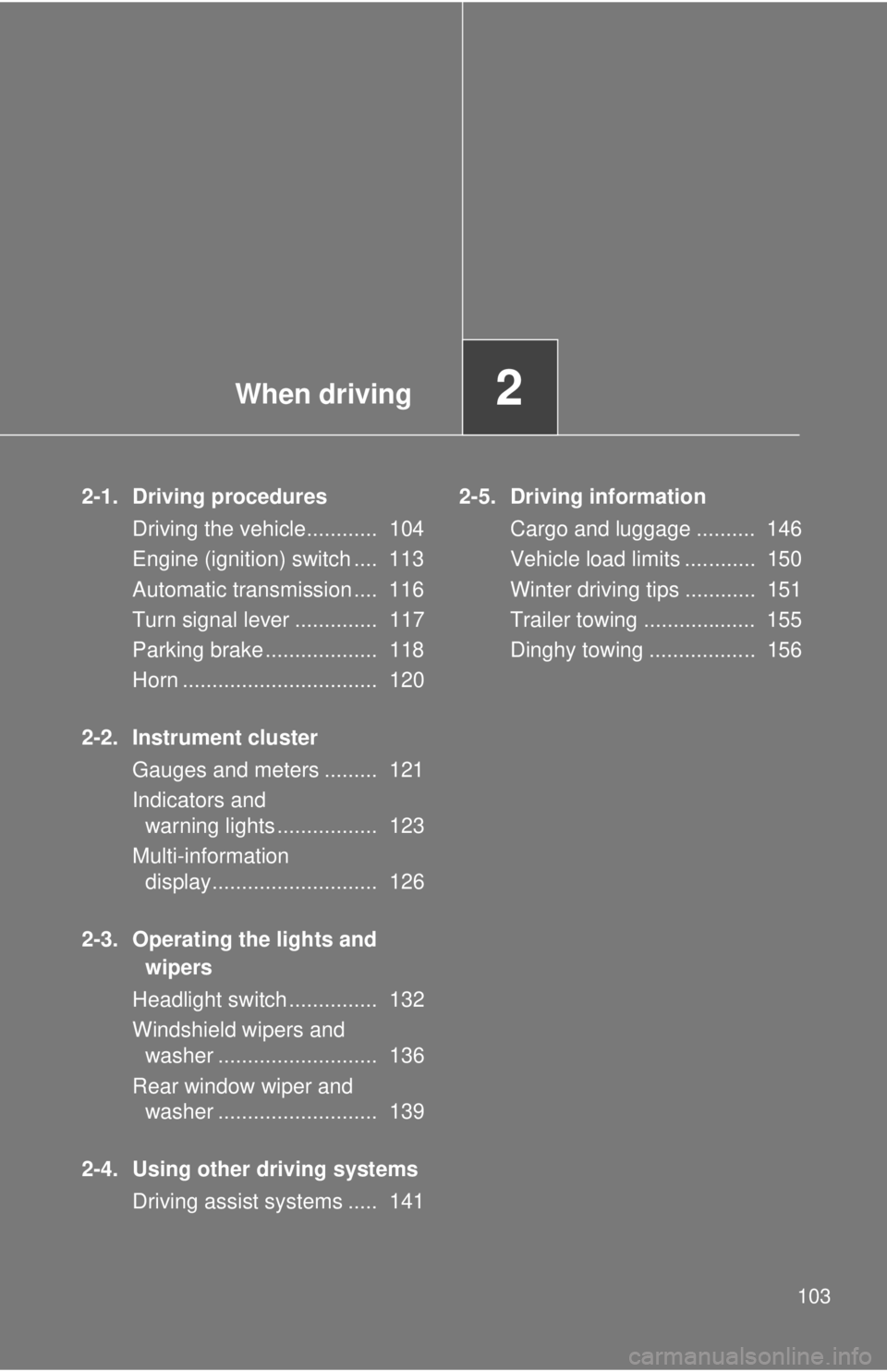 TOYOTA IQ 2014  Owners Manual When driving2
103
2-1. Driving proceduresDriving the vehicle............  104
Engine (ignition) switch ....  113
Automatic transmission ....  116
Turn signal lever ..............  117
Parking brake ..