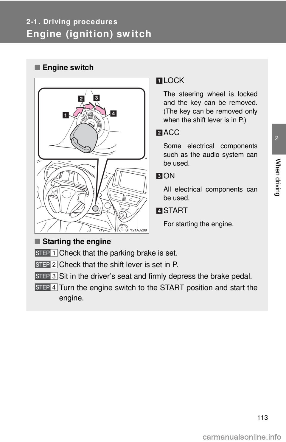 TOYOTA IQ 2014  Owners Manual 113
2-1. Driving procedures
2
When driving
Engine (ignition) switch
■Engine switch
LOCK
The steering wheel is locked
and the key can be removed.
(The key can be removed only
when the shift lever is 