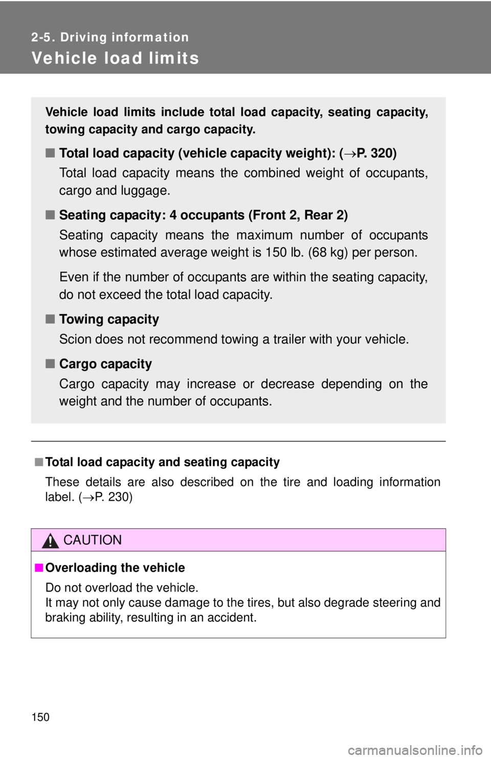 TOYOTA IQ 2014 Owners Manual 150
2-5. Driving information
Vehicle load limits
■Total load capacity and seating capacity
These details are also described on the tire and loading information
label. (P. 230)
CAUTION
■Overload TOYOTA IQ 2014 Owners Manual 150
2-5. Driving information
Vehicle load limits
■Total load capacity and seating capacity
These details are also described on the tire and loading information
label. (P. 230)
CAUTION
■Overload