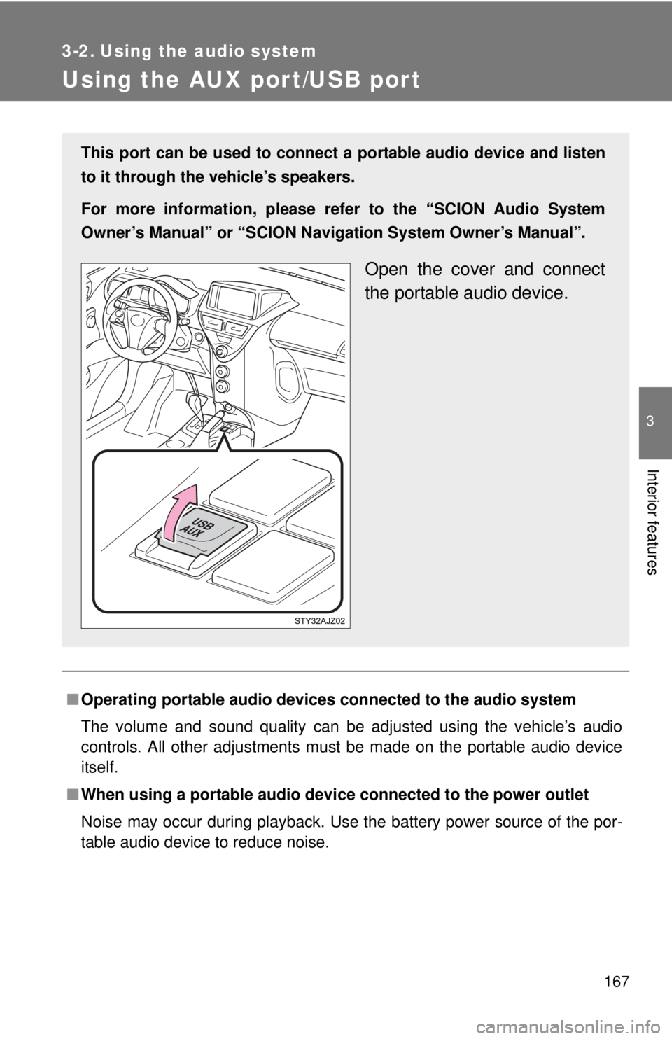 TOYOTA IQ 2014  Owners Manual 167
3
Interior features
3-2. Using the audio system
Using the AUX port/USB port
■Operating portable  audio devices connected  to the audio system
The volume and sound quality can be adjusted using t