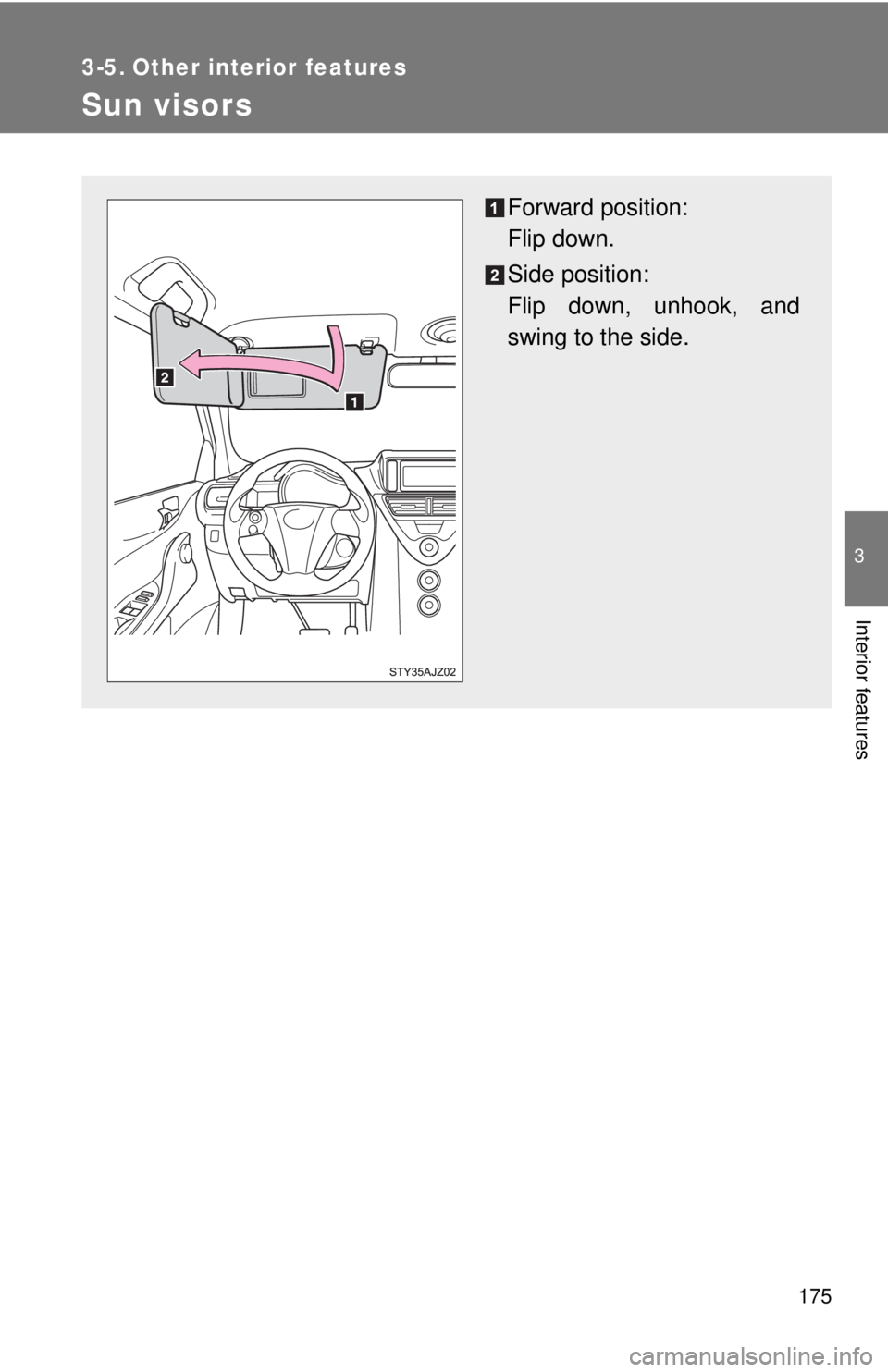 TOYOTA IQ 2014  Owners Manual 175
3
Interior features
3-5. Other interior features
Sun visors
Forward position: 
Flip down.
Side position: 
Flip down, unhook, and
swing to the side. 