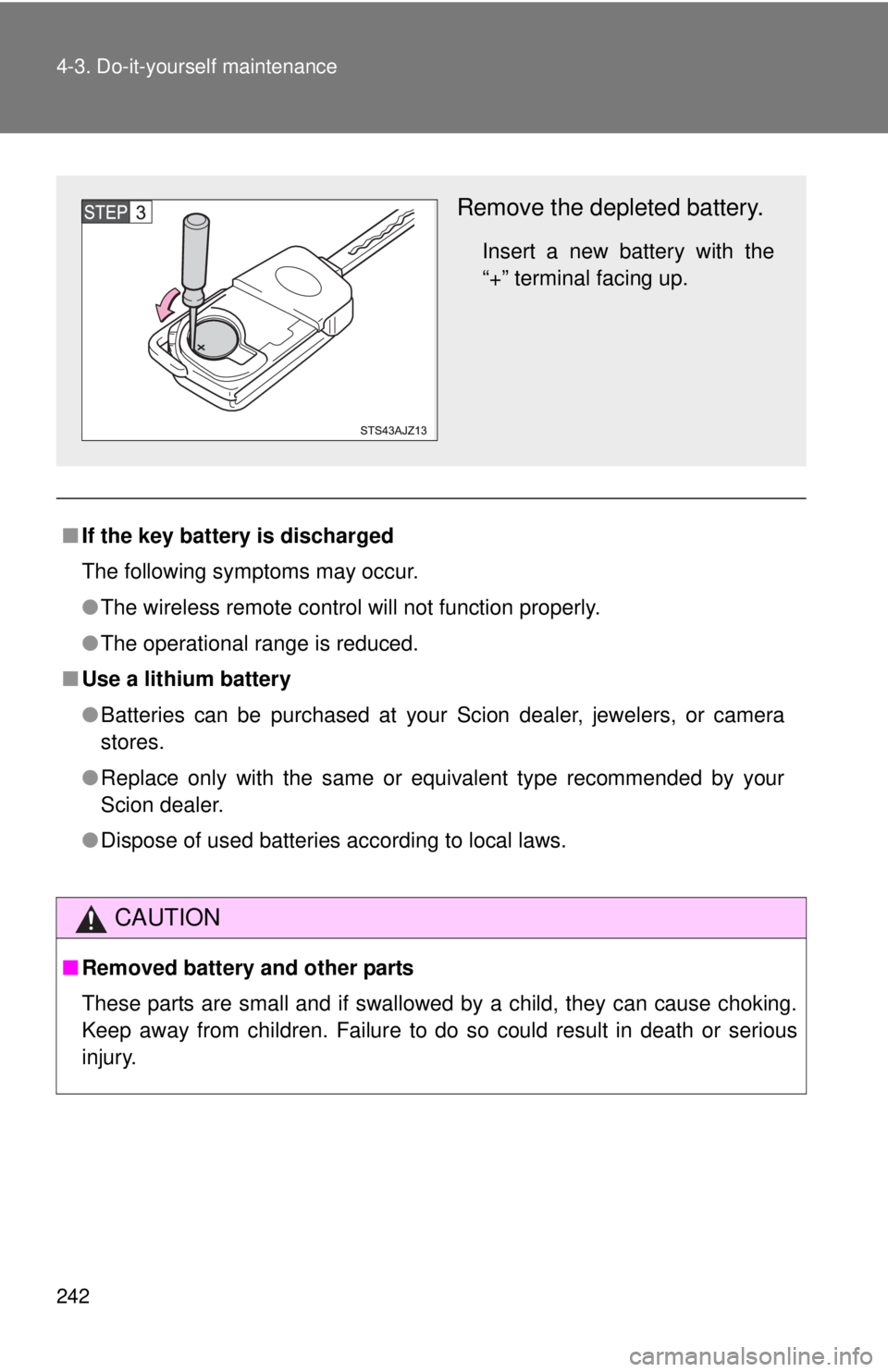 TOYOTA IQ 2014  Owners Manual 242 4-3. Do-it-yourself maintenance
■If the key battery is discharged
The following symptoms may occur.
●The wireless remote control will not function properly.
● The operational range is reduce