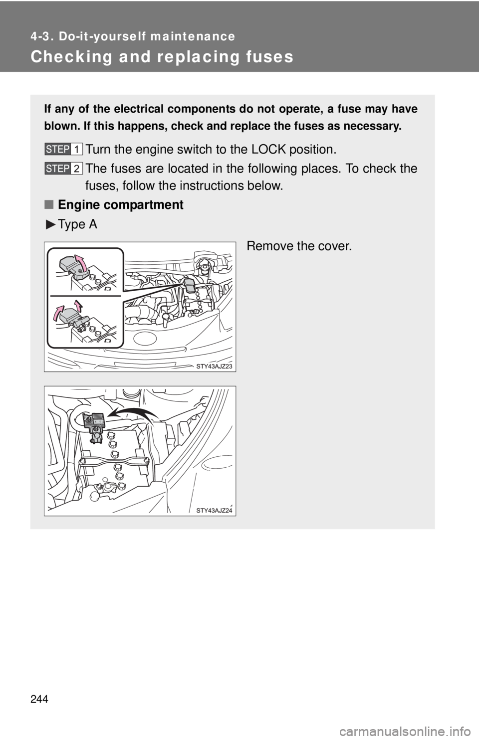 TOYOTA IQ 2014  Owners Manual 244
4-3. Do-it-yourself maintenance
Checking and replacing fuses
If any of the electrical components do not operate, a fuse may have
blown. If this happens, check and replace the fuses as necessary.
T