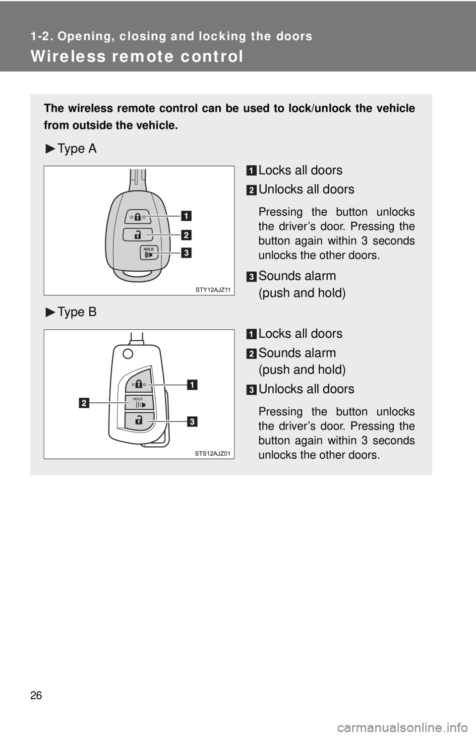 TOYOTA IQ 2014 Owners Manual 26
1-2. Opening, closing and locking the doors
Wireless remote control
The wireless remote control can be used to lock/unlock the vehicle
from outside the vehicle.
Ty p e  A
Locks all doors
Unlocks al