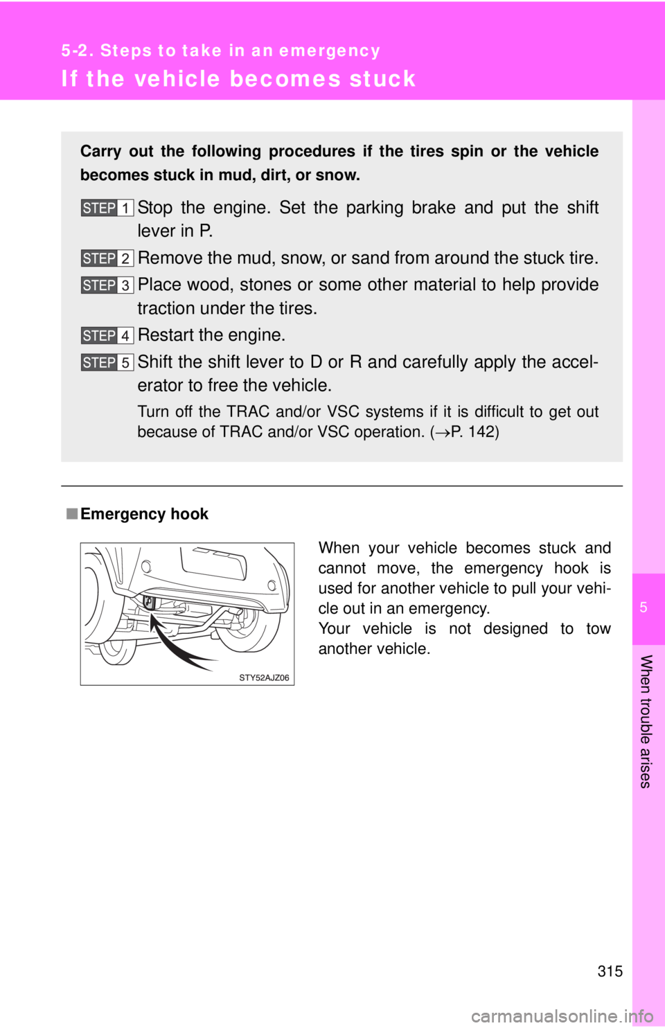 TOYOTA IQ 2014  Owners Manual 5
When trouble arises
315
5-2. Steps to take in an emergency
If the vehicle becomes stuck
■Emergency hook
Carry out the following procedures if the tires spin or the vehicle
becomes stuck in mud, di