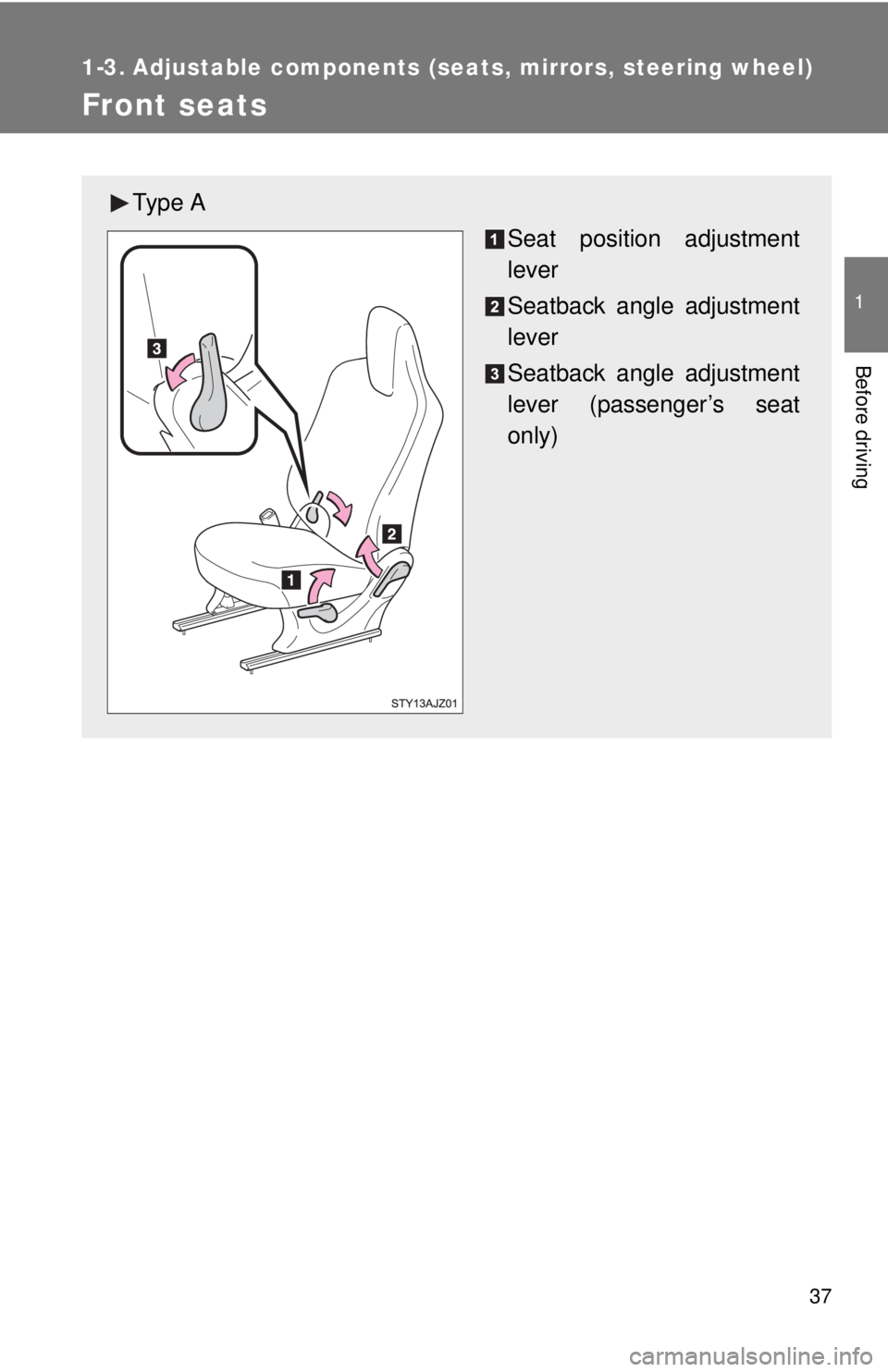 TOYOTA IQ 2014 Owners Guide 37
1
Before driving
1-3. Adjustable components (seats, mirrors, steering wheel)
Front seats
Ty p e  A
Seat position adjustment
lever
Seatback angle adjustment
lever
Seatback angle adjustment
lever (pa