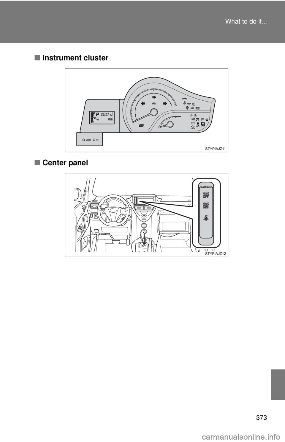 TOYOTA IQ 2014  Owners Manual 373
What to do if...
■
Instrument cluster
■ Center panel 
