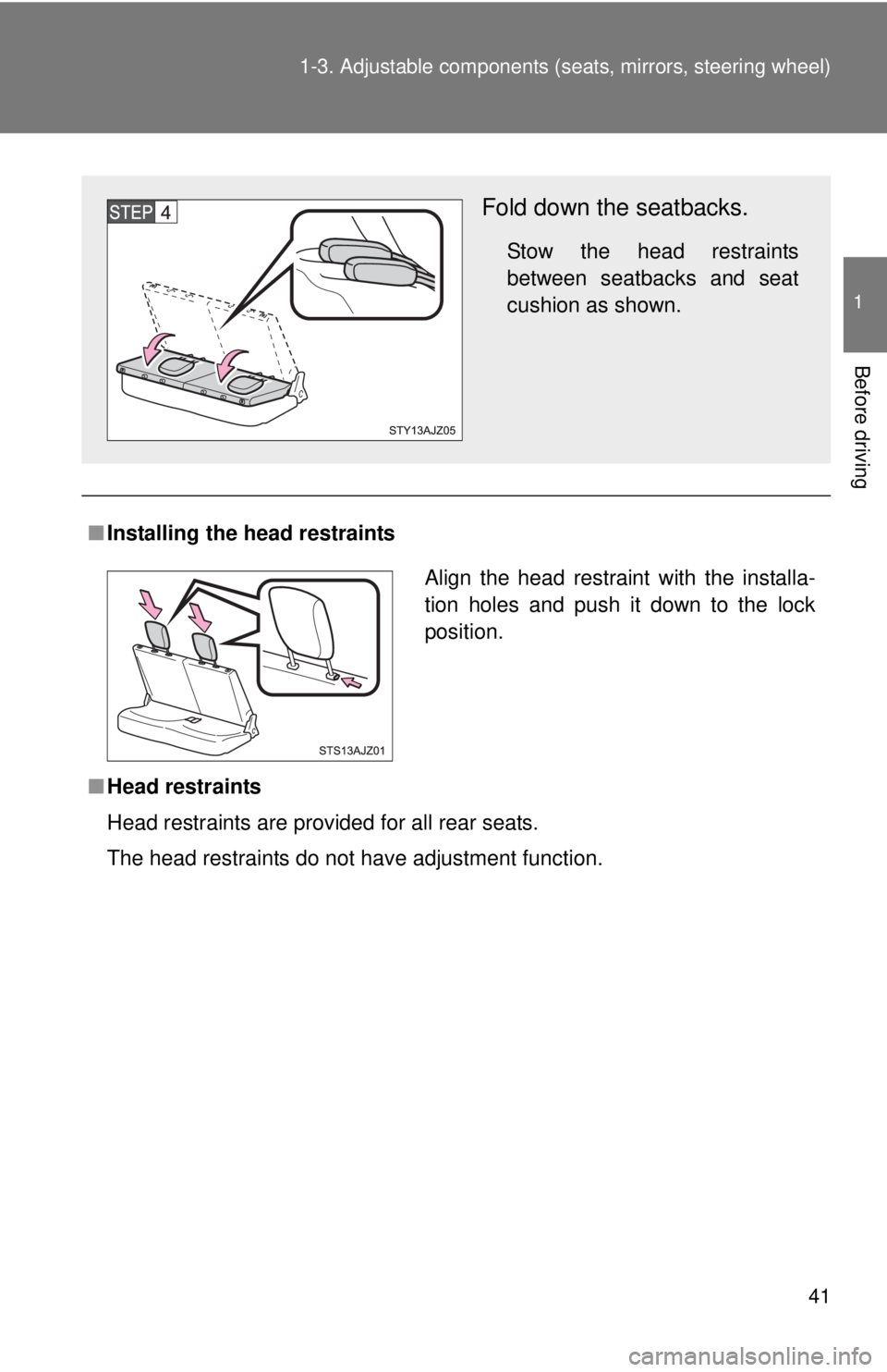 TOYOTA IQ 2014 Service Manual 41
1-3. Adjustable components (s
eats, mirrors, steering wheel)
1
Before driving
■Installing the head restraints
■ Head restraints
Head restraints are provided for all rear seats.
The head restrai