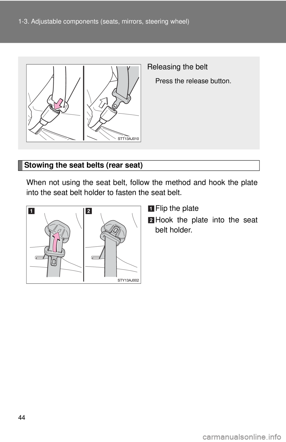 TOYOTA IQ 2014 Service Manual 44 1-3. Adjustable components (seats, mirrors, steering wheel)
Stowing the seat belts (rear seat)
When not using the seat belt, follow the method and hook the plate
into the seat belt holder to fasten