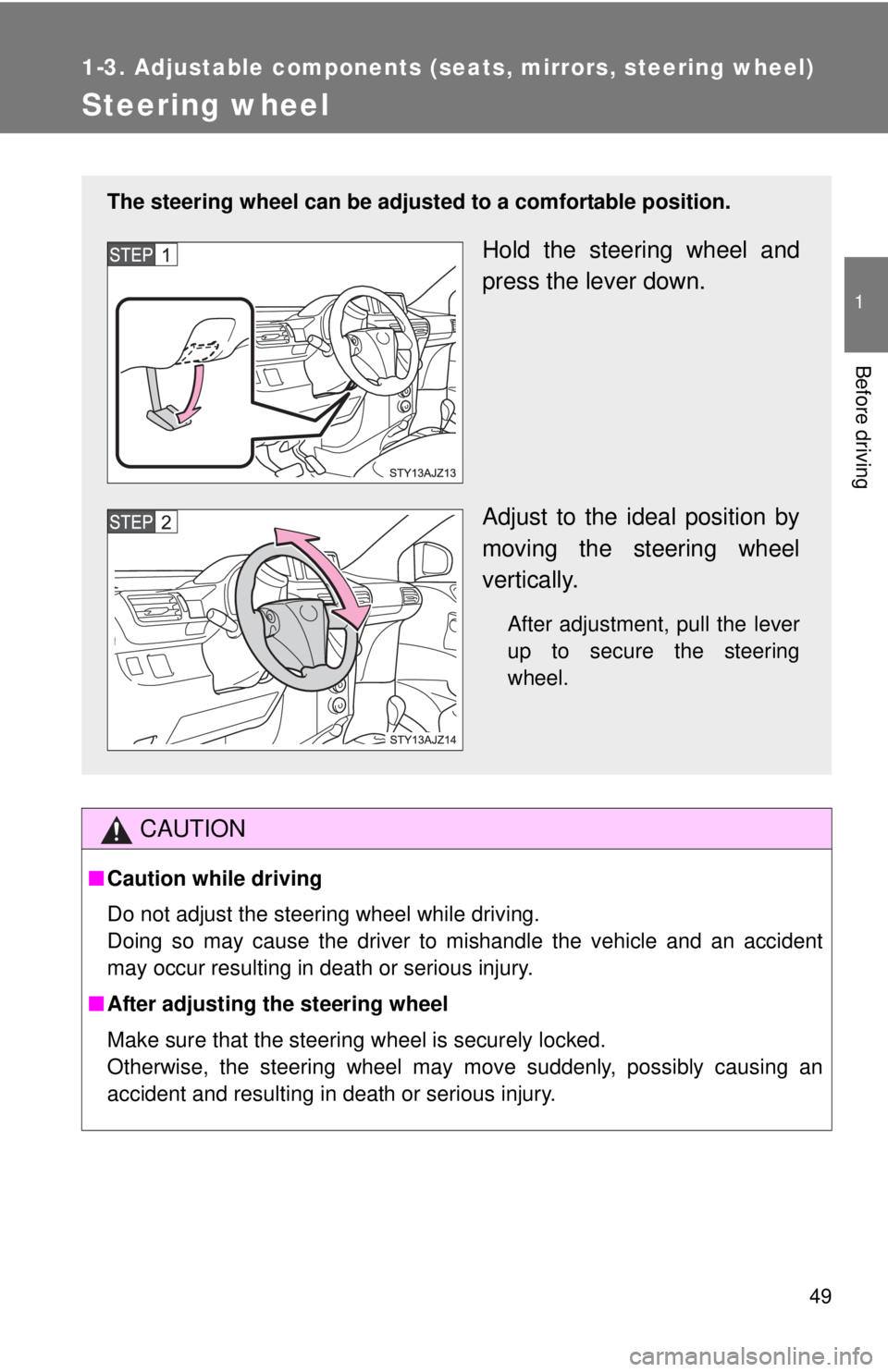 TOYOTA IQ 2014 Service Manual 49
1
1-3. Adjustable components (seats, mirrors, steering wheel)
Before driving
Steering wheel
CAUTION
■Caution while driving
Do not adjust the steering wheel while driving.
Doing so may cause the d