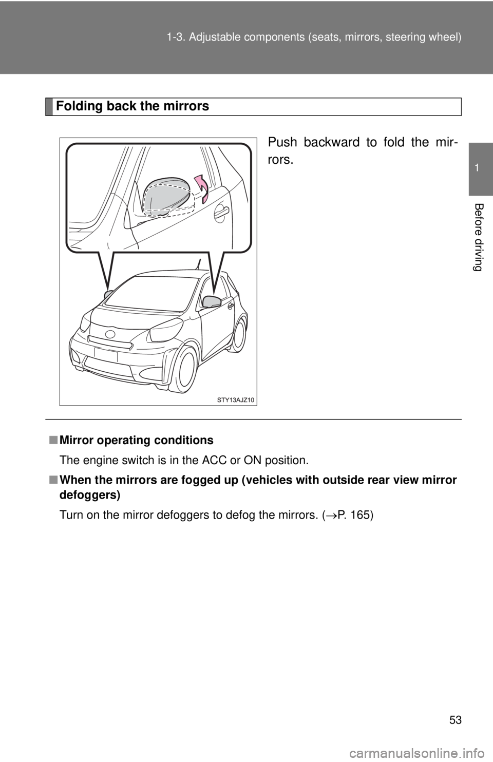 TOYOTA IQ 2014 Workshop Manual 53
1-3. Adjustable components (s
eats, mirrors, steering wheel)
1
Before driving
Folding back the mirrors
Push backward to fold the mir-
rors.
■Mirror operating conditions
The engine switch is in th