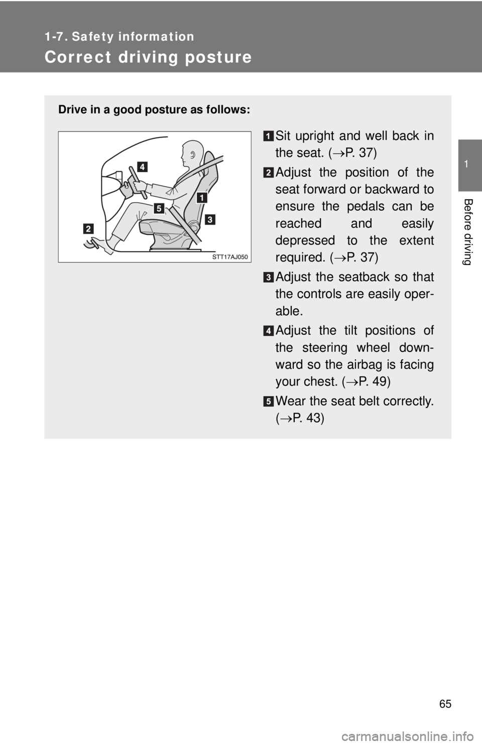 TOYOTA IQ 2014 Repair Manual 65
1
Before driving
1-7. Safety information
Correct driving posture
Drive in a good posture as follows:
Sit upright and well back in
the seat. (P.  3 7 )
Adjust the position of the
seat forward or 