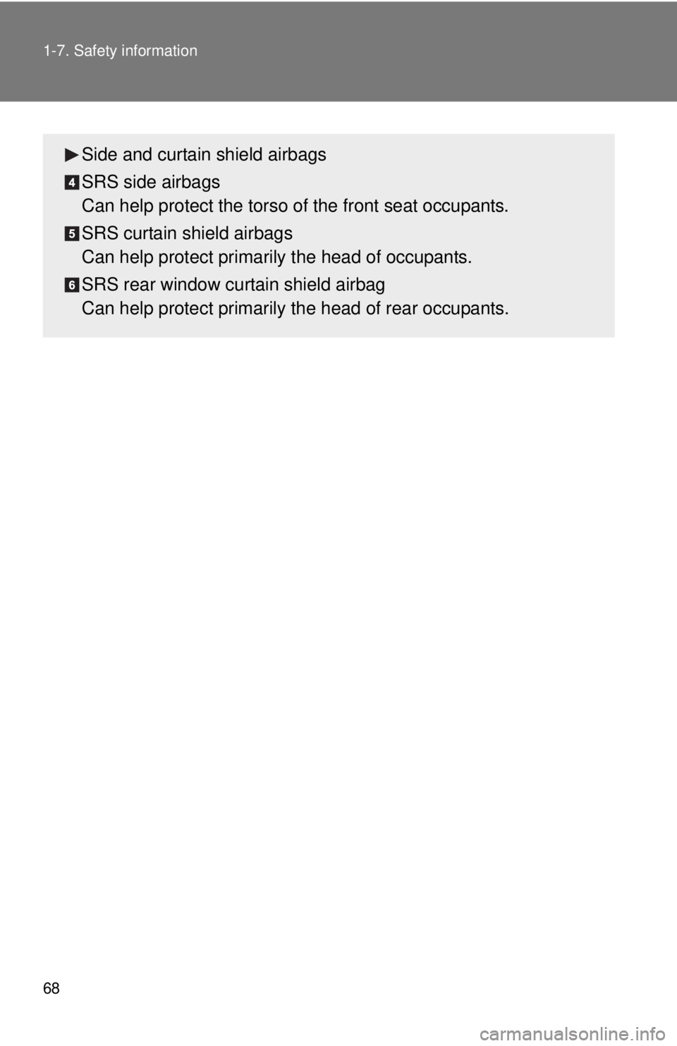 TOYOTA IQ 2014 Repair Manual 68 1-7. Safety information
Side and curtain shield airbags
SRS side airbags 
Can help protect the torso of the front seat occupants.
SRS curtain shield airbags 
Can help protect primarily the head of 