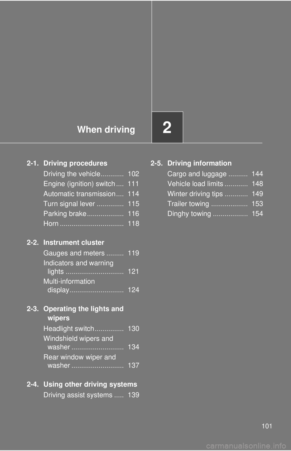 TOYOTA IQ 2013  Owners Manual When driving2
101
2-1. Driving proceduresDriving the vehicle............  102
Engine (ignition) switch ....  111
Automatic transmission ....  114
Turn signal lever ..............  115
Parking brake ..