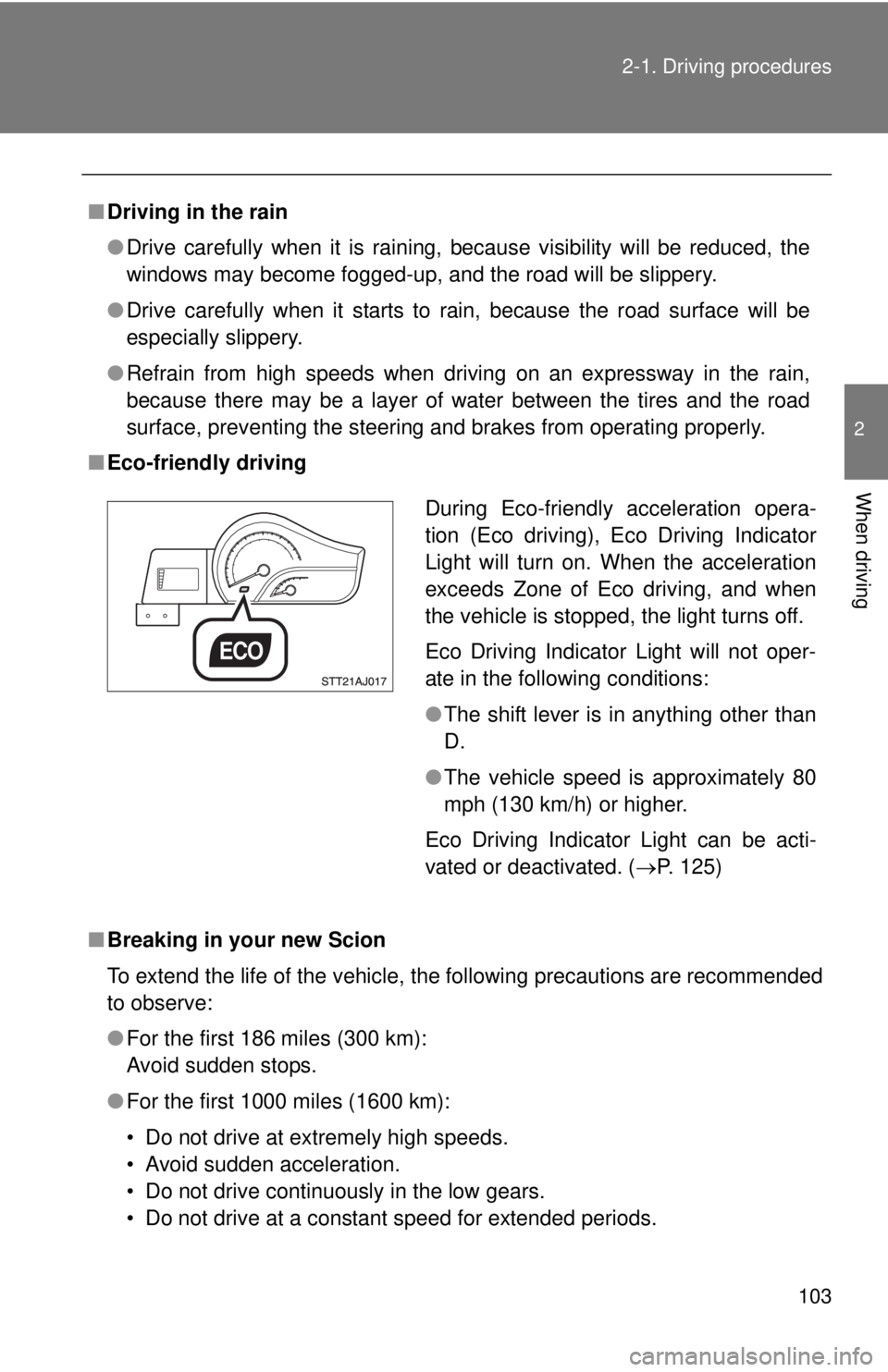 TOYOTA IQ 2013  Owners Manual 103
2-1. Driving procedures
2
When driving
■
Driving in the rain
●Drive carefully when it is raining, because visibility will be reduced, the
windows may become fogged-up, and the road will be sli