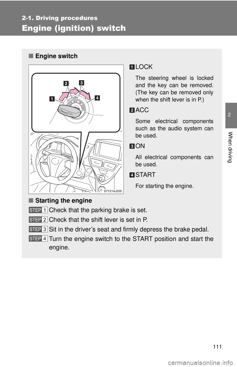 TOYOTA IQ 2013  Owners Manual 111
2-1. Driving procedures
2
When driving
Engine (ignition) switch
■Engine switch
LOCK
The steering wheel is locked
and the key can be removed.
(The key can be removed only
when the shift lever is 