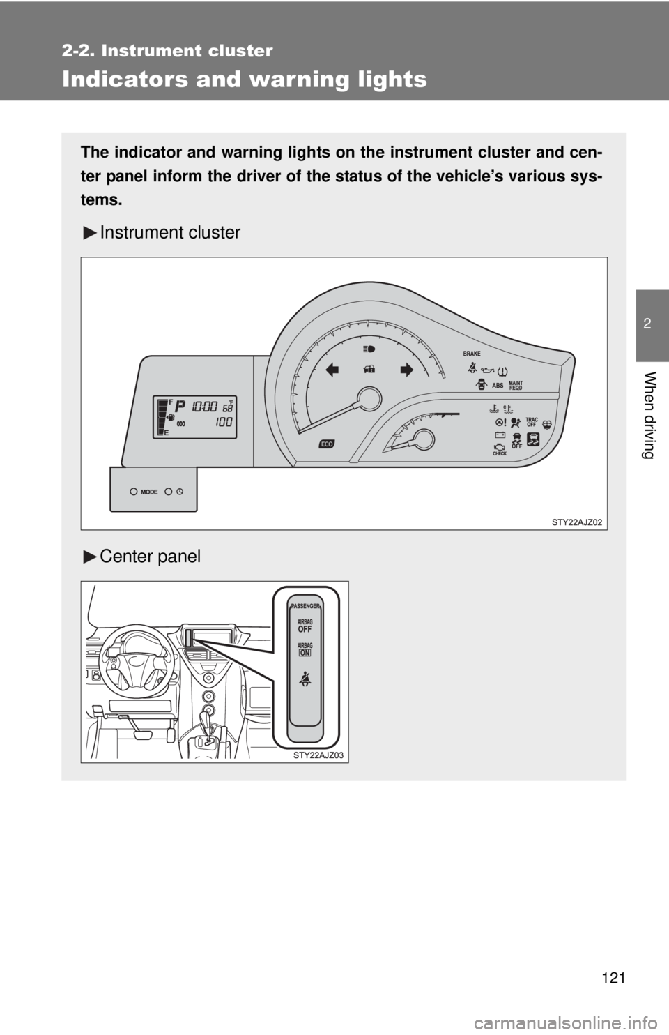 TOYOTA IQ 2013  Owners Manual 121
2-2. Instrument cluster
2
When driving
Indicators and warning lights
The indicator and warning lights on the instrument cluster and cen-
ter panel inform the driver of the  status of the vehicle