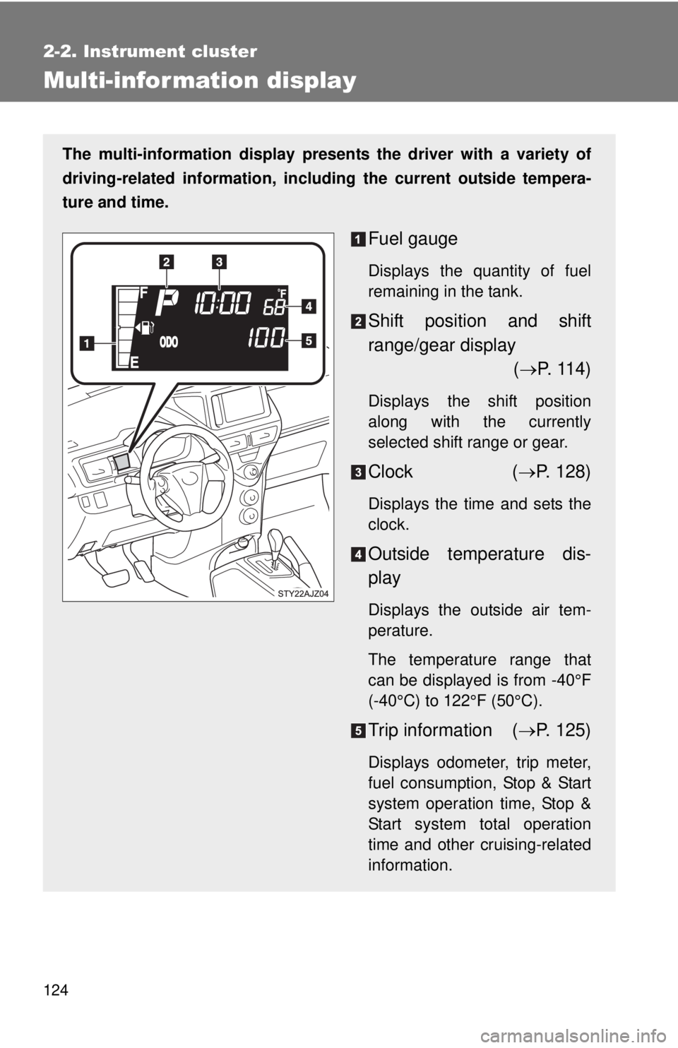 TOYOTA IQ 2013  Owners Manual 124
2-2. Instrument cluster
Multi-information display
The multi-information display presents the driver with a variety of
driving-related information, including the current outside tempera-
ture and t
