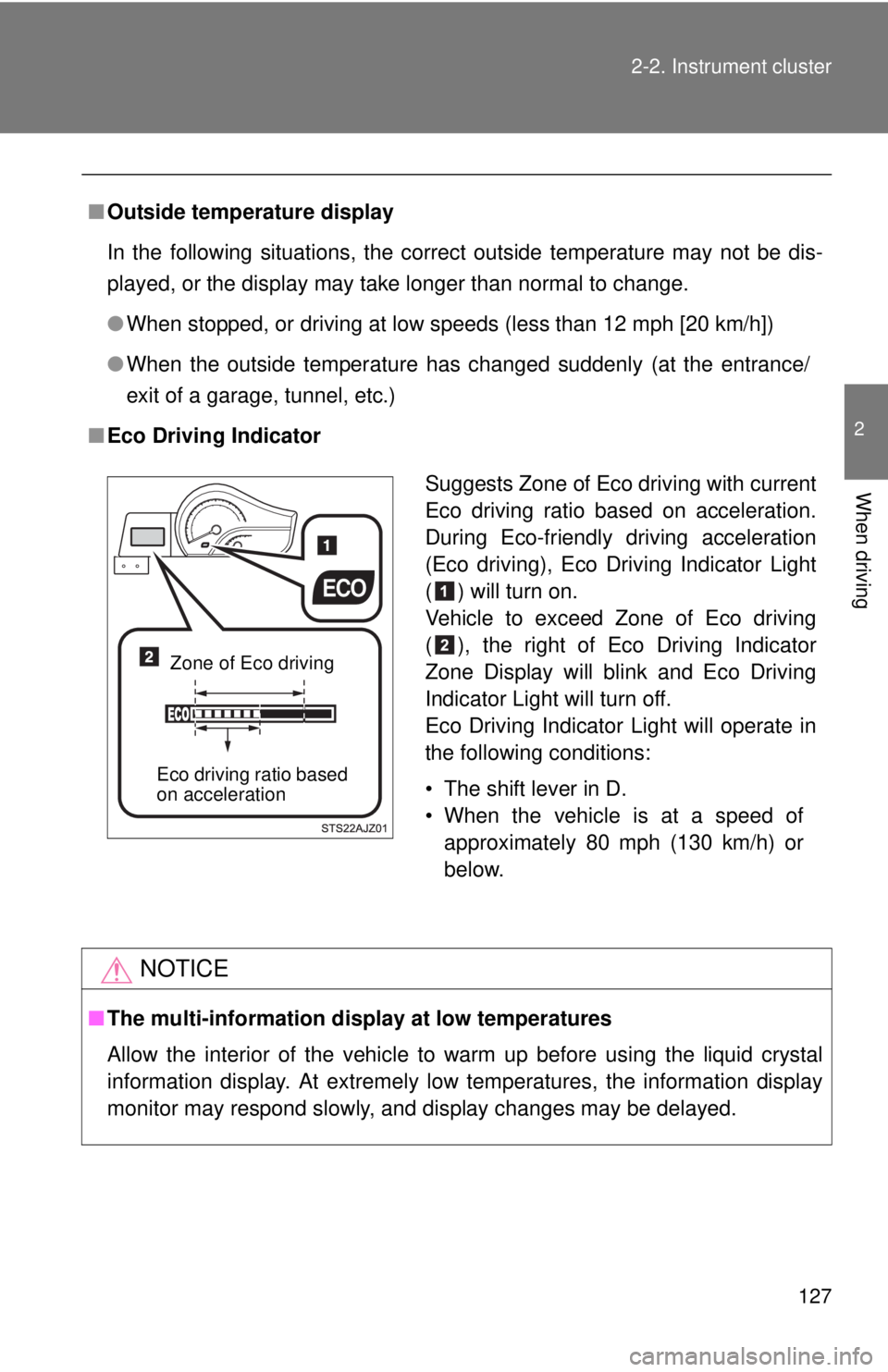 TOYOTA IQ 2013  Owners Manual 127
2-2. Instrument cluster
2
When driving
■
Outside temperature display
In the following situations, the correct outside temperature may not be dis-
played, or the display may take longer than norm