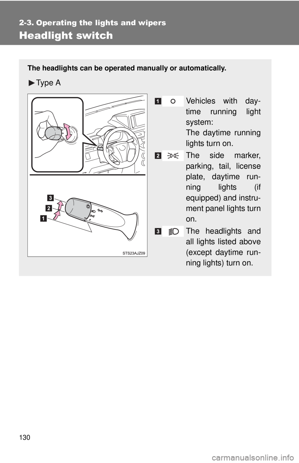 TOYOTA IQ 2013  Owners Manual 130
2-3. Operating the lights and wipers
Headlight switch
The headlights can be operated manually or automatically.
Ty p e  A
Vehicles with day-
time running light
system: 
The daytime running
lights 