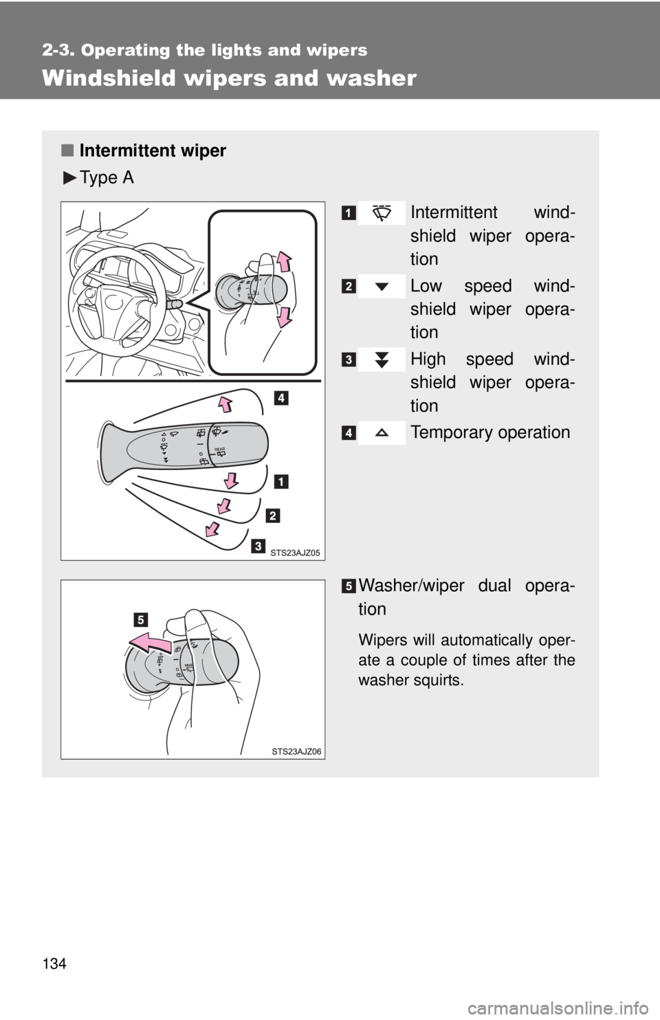 TOYOTA IQ 2013  Owners Manual 134
2-3. Operating the lights and wipers
Windshield wipers and washer
■Intermittent wiper
Ty p e  A
Intermittent wind-
shield wiper opera-
tion
Low speed wind-
shield wiper opera-
tion
High speed wi