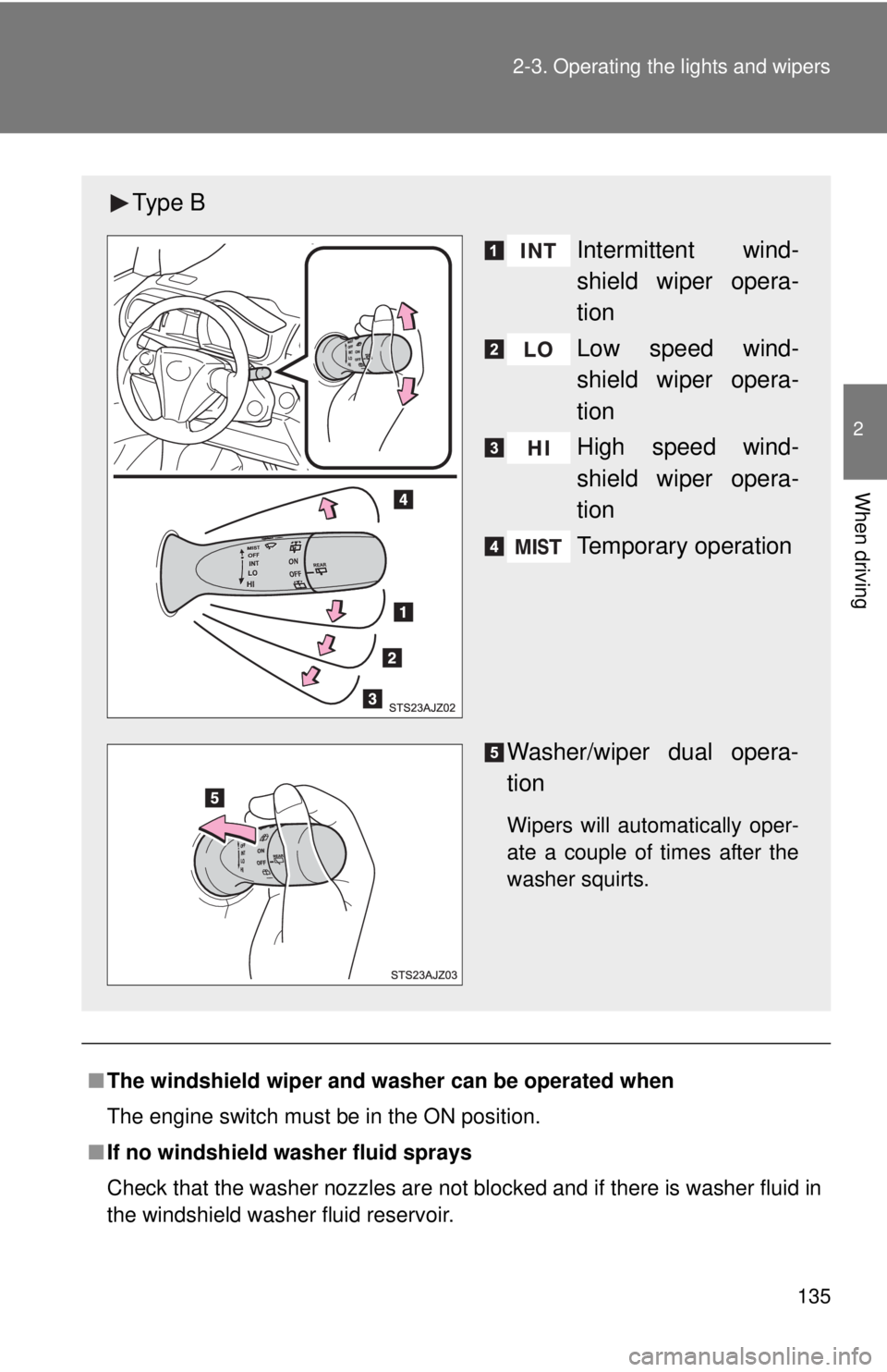 TOYOTA IQ 2013  Owners Manual 135
2-3. Operating the lights and wipers
2
When driving
■
The windshield wiper and washer can be operated when
The engine switch must be in the ON position.
■ If no windshield washer fluid sprays
