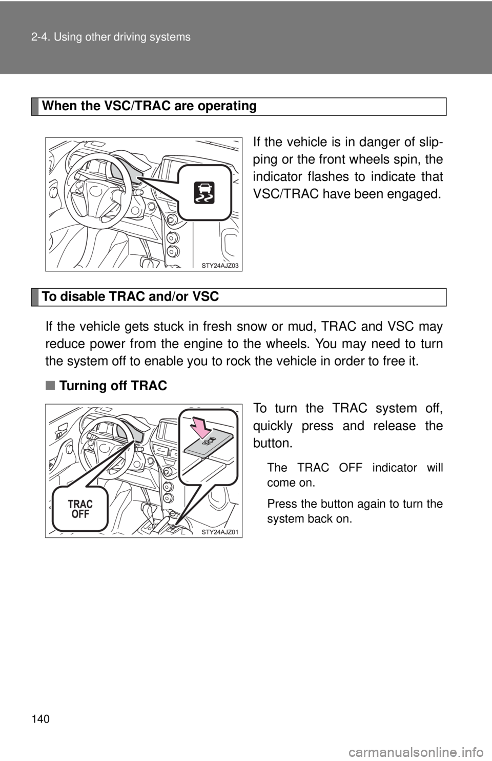 TOYOTA IQ 2013  Owners Manual 140 2-4. Using other driving systems
When the VSC/TRAC are operatingIf the vehicle is in danger of slip-
ping or the front wheels spin, the
indicator flashes to indicate that
VSC/TRAC have been engage