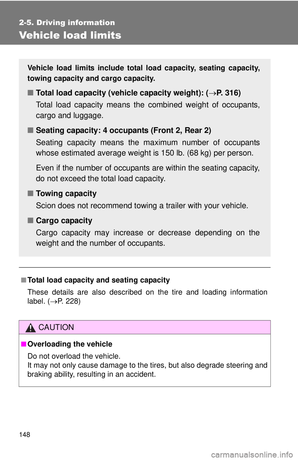 TOYOTA IQ 2013  Owners Manual 148
2-5. Driving information
Vehicle load limits
■Total load capacity and seating capacity
These details are also described on the tire and loading information
label. (P. 228)
CAUTION
■Overload