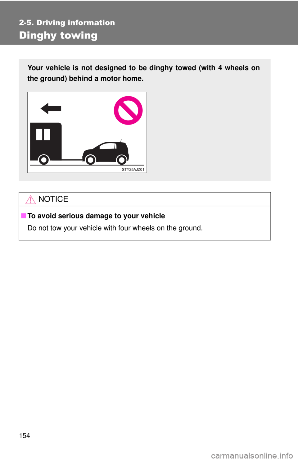 TOYOTA IQ 2013  Owners Manual 154
2-5. Driving information
Dinghy towing
NOTICE
■To avoid serious damage to your vehicle
Do not tow your vehicle with four wheels on the ground.
Your vehicle is not designed to be dinghy towed (wi