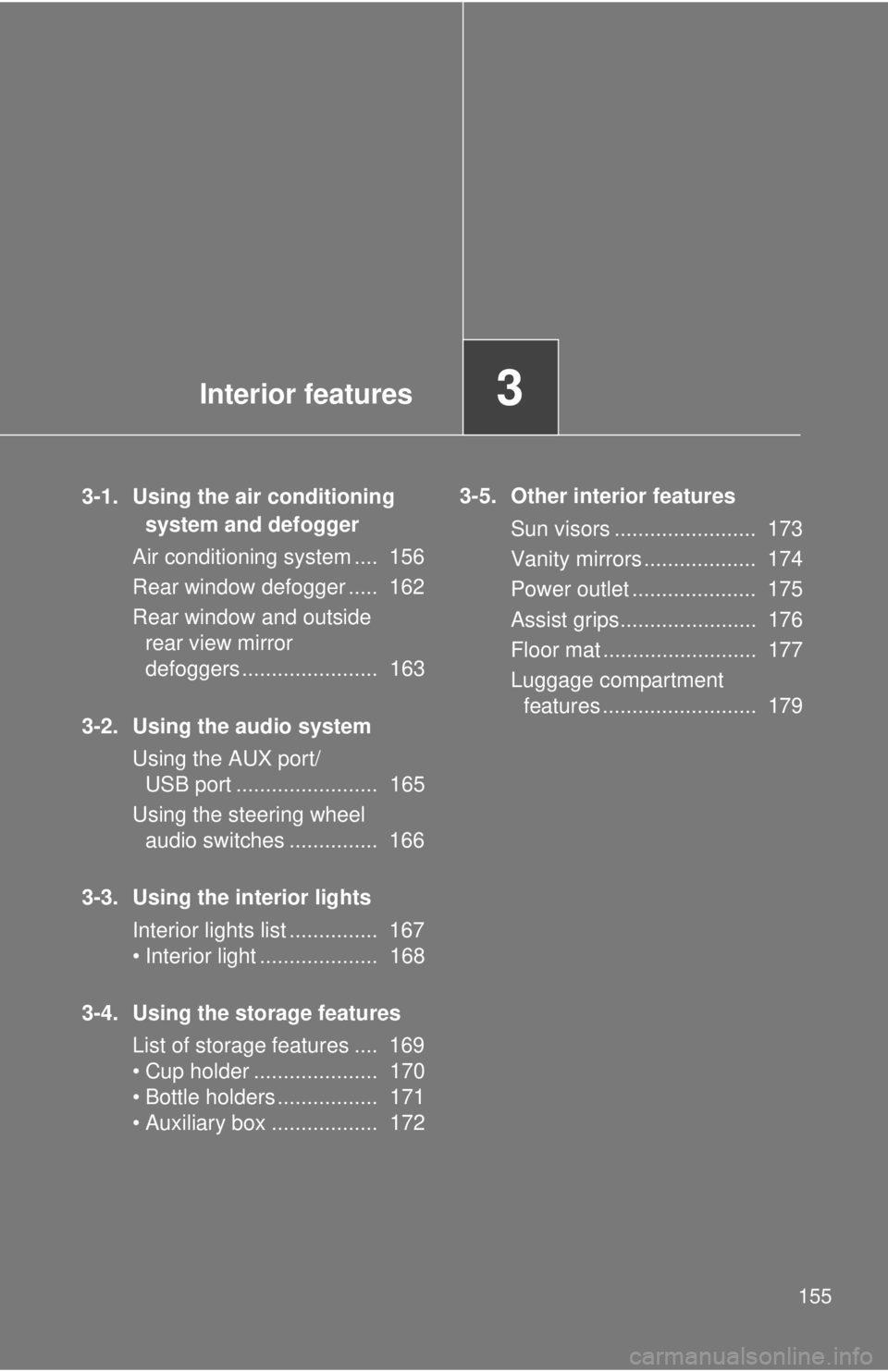 TOYOTA IQ 2013  Owners Manual Interior features3
155
3-1. Using the air conditioning system and defogger
Air conditioning system ....  156
Rear window defogger .....  162
Rear window and outside  rear view mirror 
defoggers ......