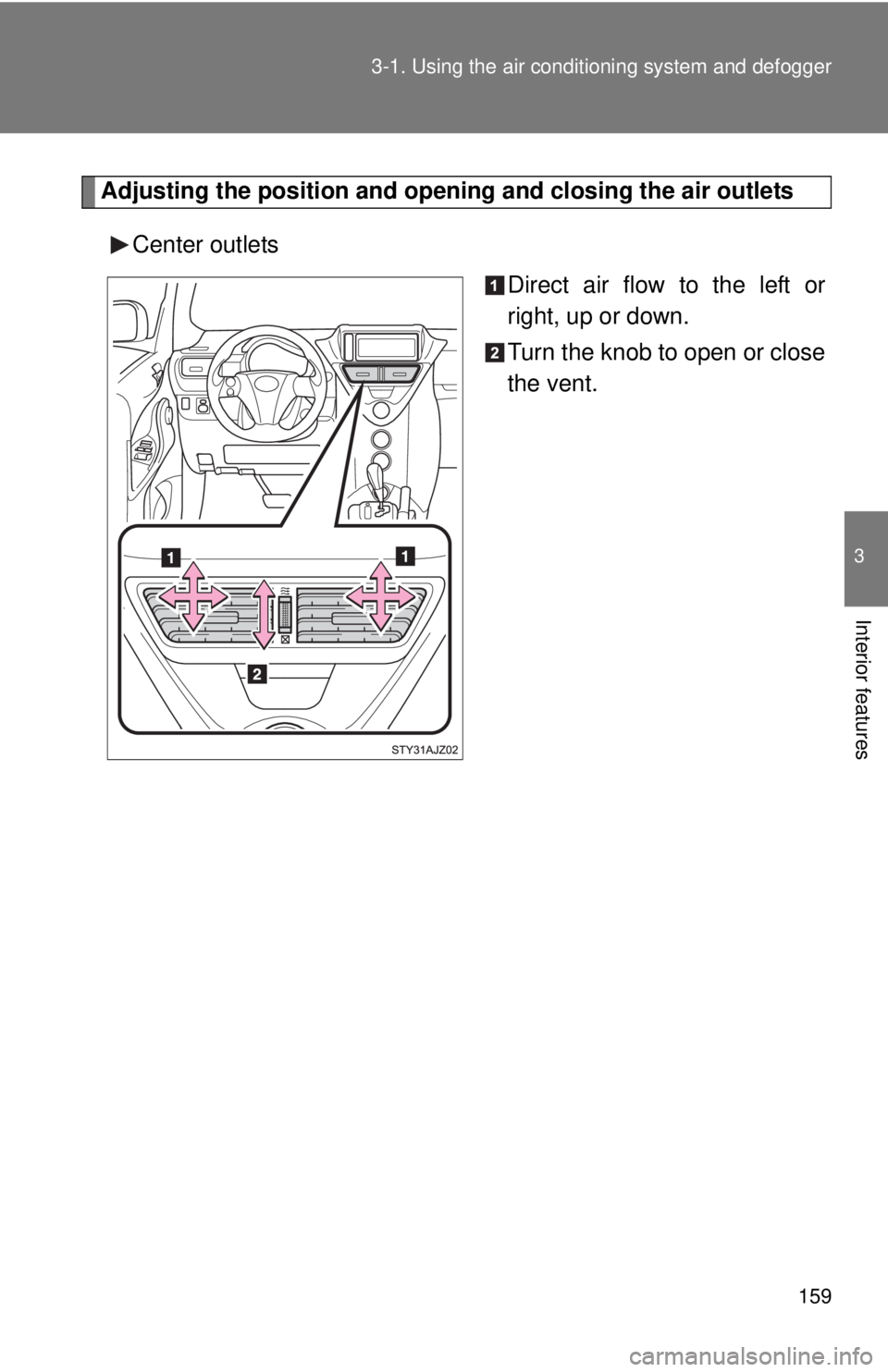 TOYOTA IQ 2013  Owners Manual 159
3-1. Using the air conditioning system
 and defogger
3
Interior features
Adjusting the position and opening and closing the air outlets
Center outlets Direct air flow to the left or
right, up or d