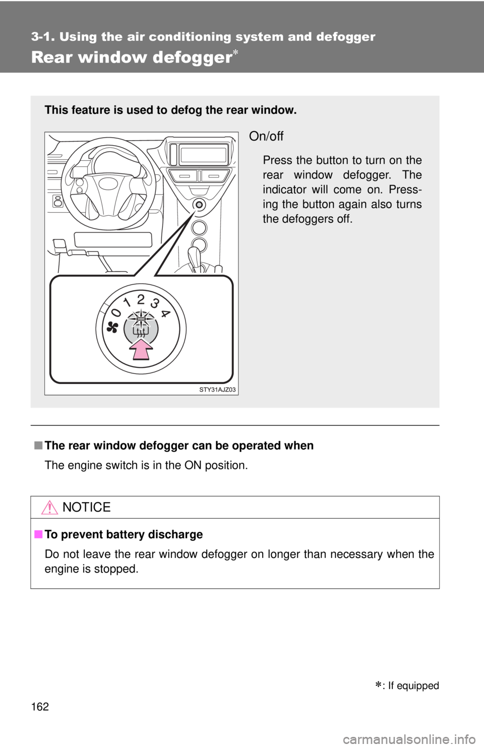 TOYOTA IQ 2013  Owners Manual 162
3-1. Using the air conditioning system and defogger
Rear window defogger
: If equipped
■The rear window defogger  can be operated when
The engine switch is in the ON position.
NOTICE
■ T