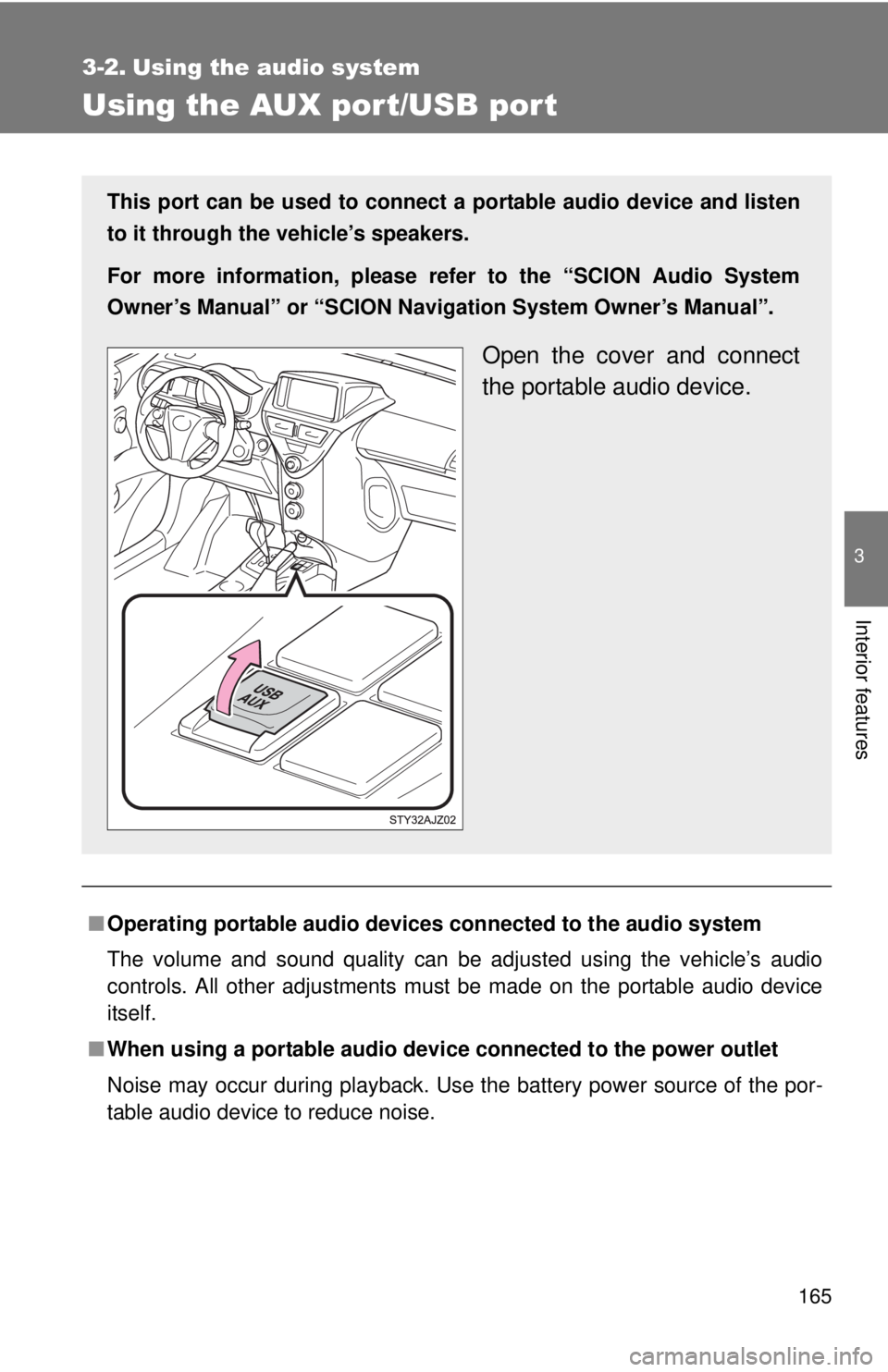 TOYOTA IQ 2013  Owners Manual 165
3
Interior features
3-2. Using the audio system
Using the AUX port/USB port
■Operating portable  audio devices connected  to the audio system
The volume and sound quality can be adjusted using t