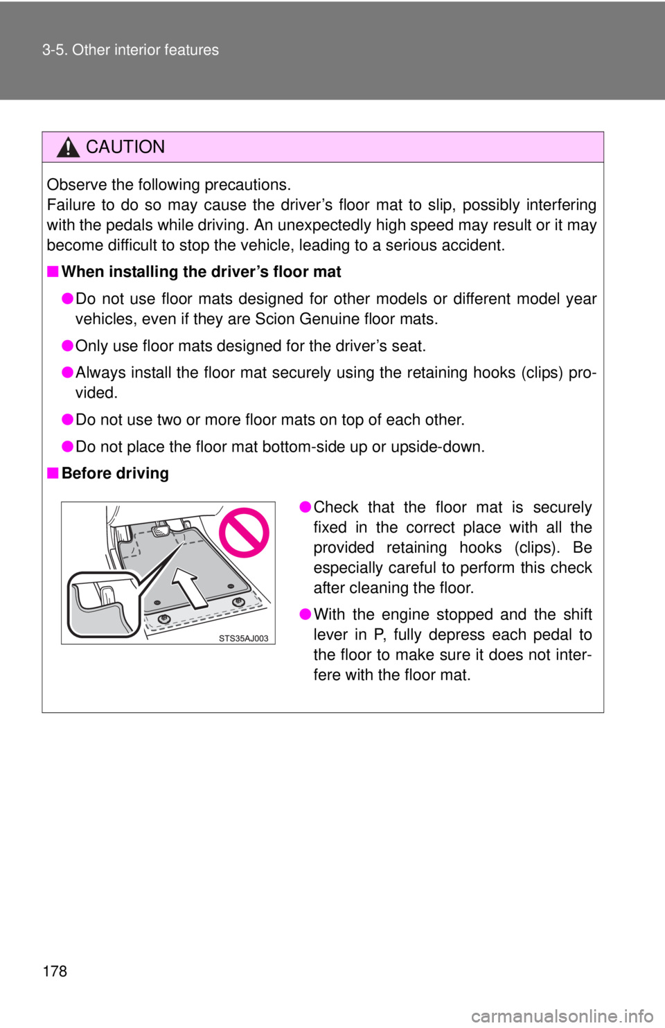 TOYOTA IQ 2013  Owners Manual 178 3-5. Other interior features
CAUTION
Observe the following precautions. 
Failure to do so may cause the driver’s floor mat to slip, possibly interfering
with the pedals while driving. An unexpec
