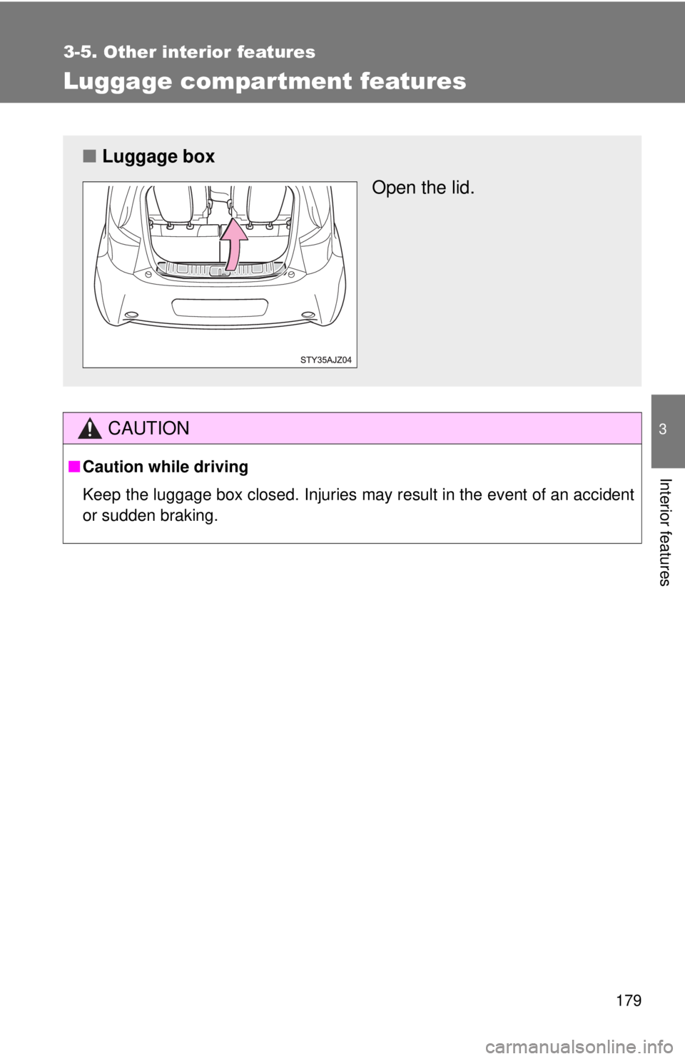 TOYOTA IQ 2013  Owners Manual 179
3-5. Other interior features
3
Interior features
Luggage compar tment features
CAUTION
■Caution while driving
Keep the luggage box closed. Injuries may result in the event of an accident
or sudd