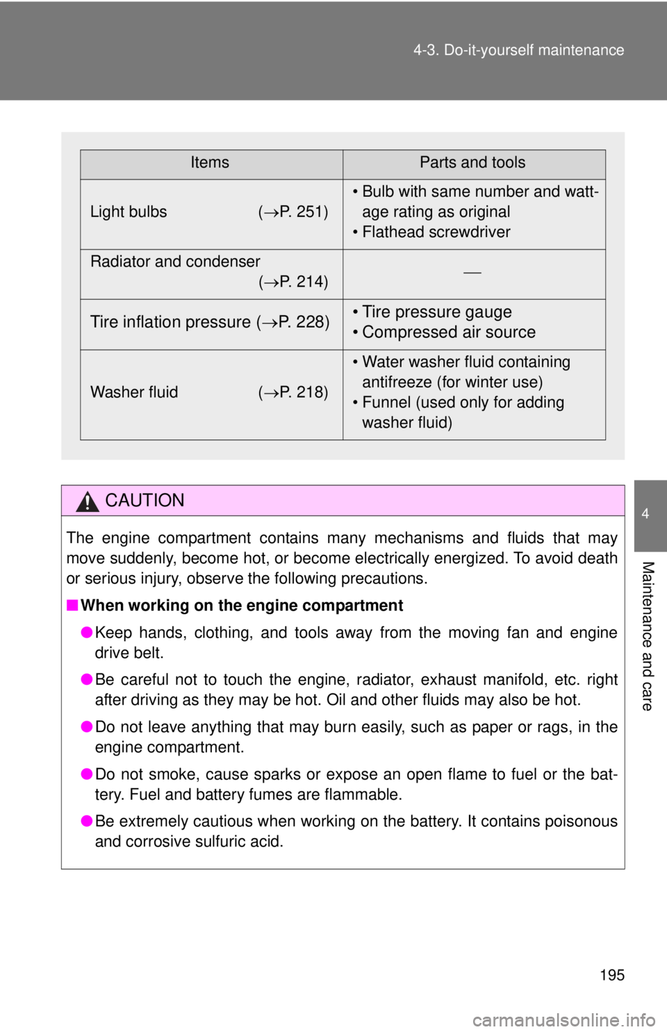 TOYOTA IQ 2013  Owners Manual 195
4-3. Do-it-yourself maintenance
4
Maintenance and care
CAUTION
The engine compartment contains many mechanisms and fluids that may
move suddenly, become hot, or become electrically energized. To a