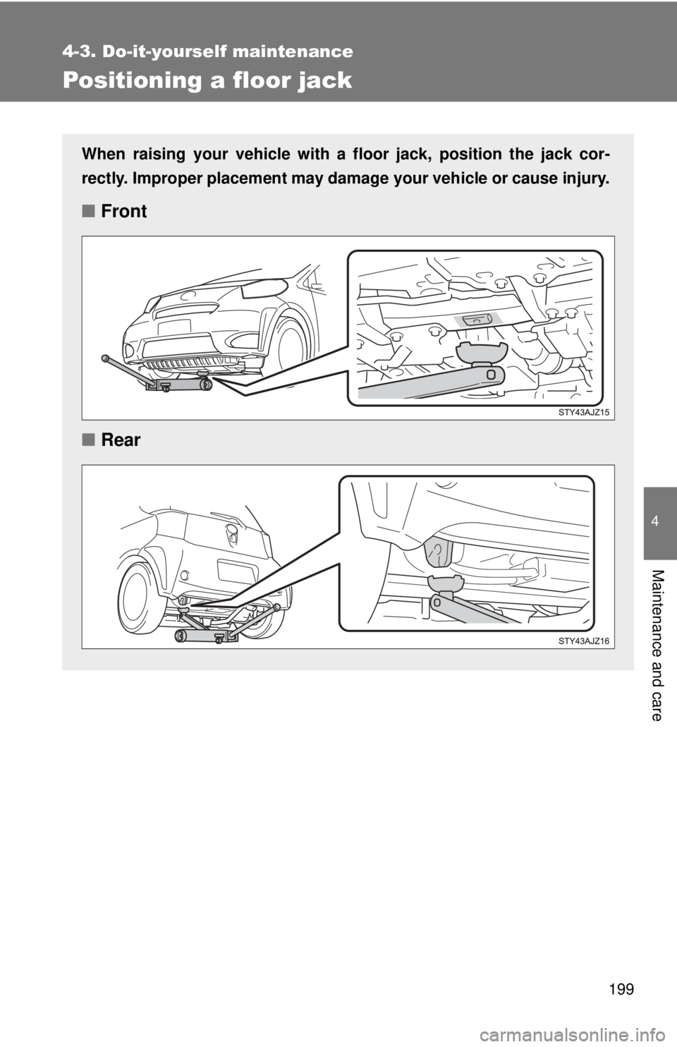 TOYOTA IQ 2013  Owners Manual 199
4-3. Do-it-yourself maintenance
4
Maintenance and care
Positioning a floor jack
When raising your vehicle with a floor jack, position the jack cor-
rectly. Improper placement may damage your vehic