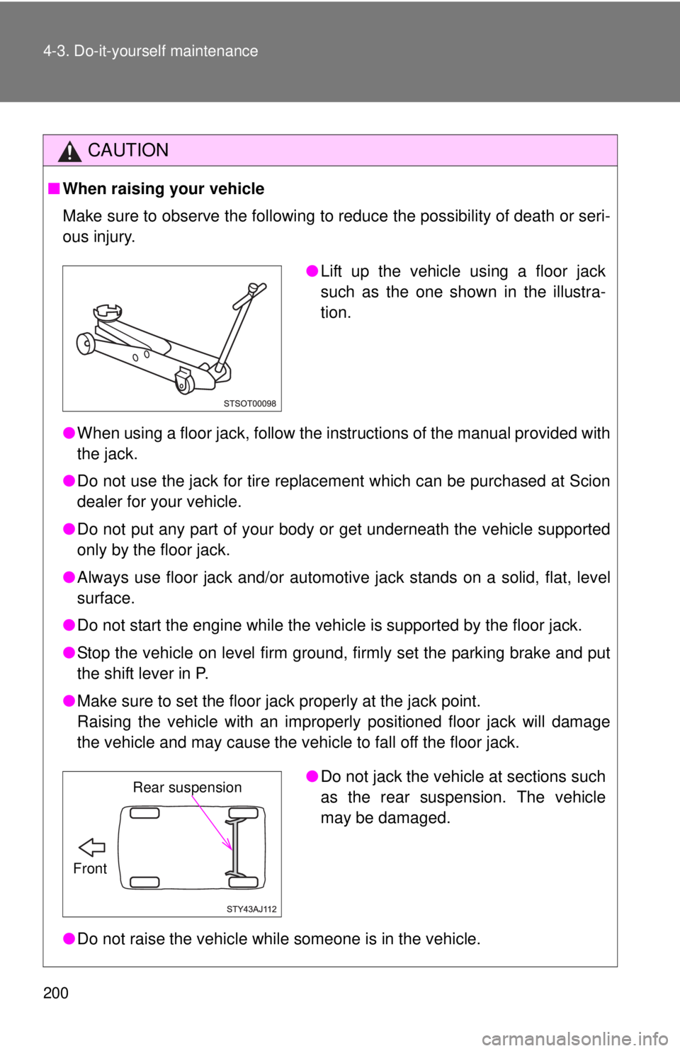 TOYOTA IQ 2013  Owners Manual 200 4-3. Do-it-yourself maintenance
CAUTION
■When raising your vehicle
Make sure to observe the following to reduce the possibility of death or\
 seri-
ous injury.
●When using a floor jack, follow