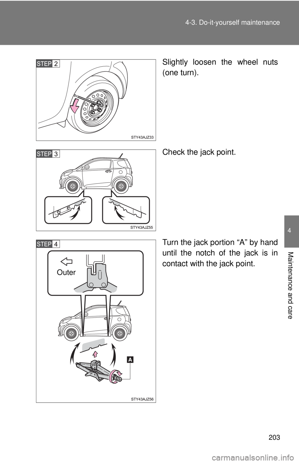 TOYOTA IQ 2013  Owners Manual 203
4-3. Do-it-yourself maintenance
4
Maintenance and care
Slightly loosen the wheel nuts
(one turn).
Check the jack point.
Turn the jack portion “A” by hand
until the notch of the jack is in
cont