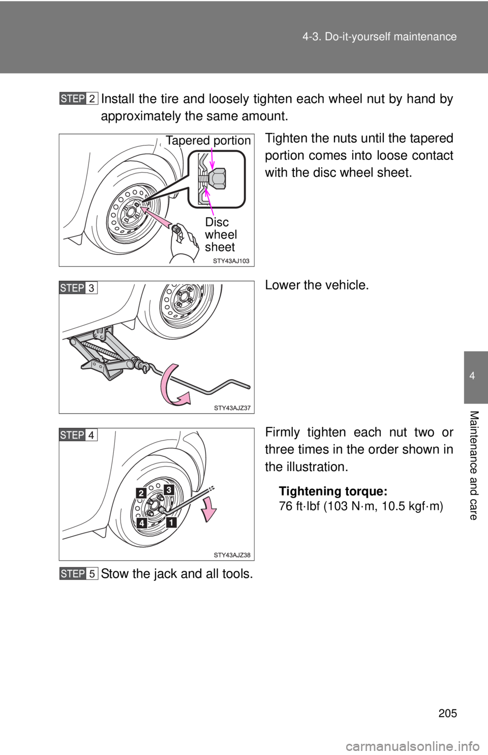 TOYOTA IQ 2013  Owners Manual 205
4-3. Do-it-yourself maintenance
4
Maintenance and care
Install the tire and loosely ti
ghten each wheel nut by hand by
approximately the same amount.
Tighten the nuts until the tapered
portion com