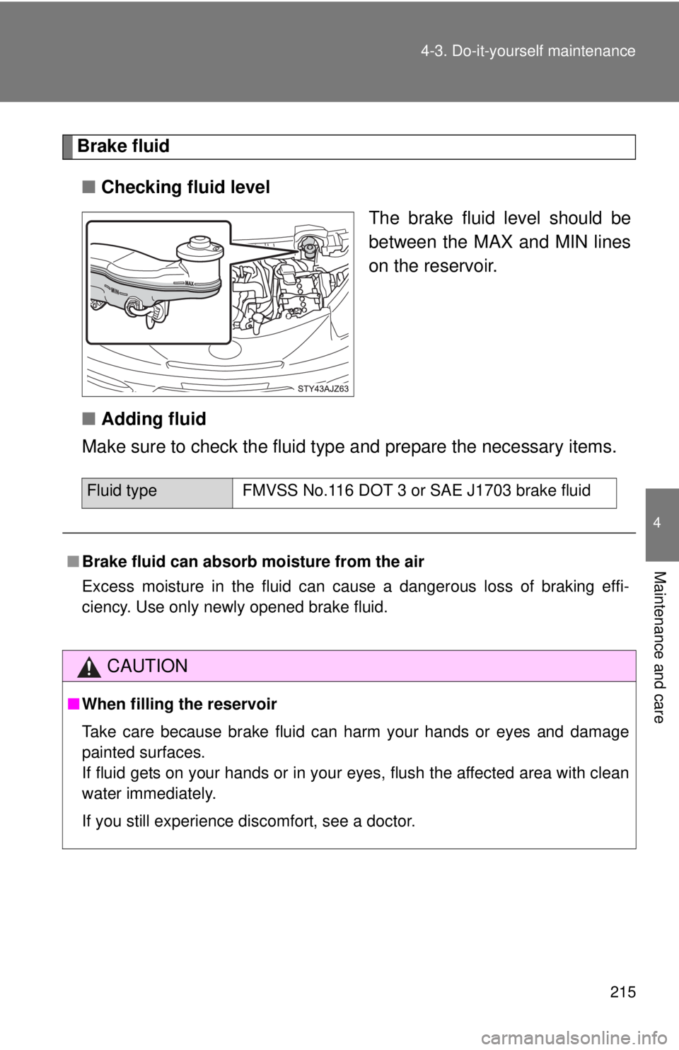 TOYOTA IQ 2013 Owners Manual 215
4-3. Do-it-yourself maintenance
4
Maintenance and care
Brake fluid
■ Checking fluid level
The brake fluid level should be
between the MAX and MIN lines
on the reservoir.
■ Adding fluid
Make su TOYOTA IQ 2013 Owners Manual 215
4-3. Do-it-yourself maintenance
4
Maintenance and care
Brake fluid
■ Checking fluid level
The brake fluid level should be
between the MAX and MIN lines
on the reservoir.
■ Adding fluid
Make su