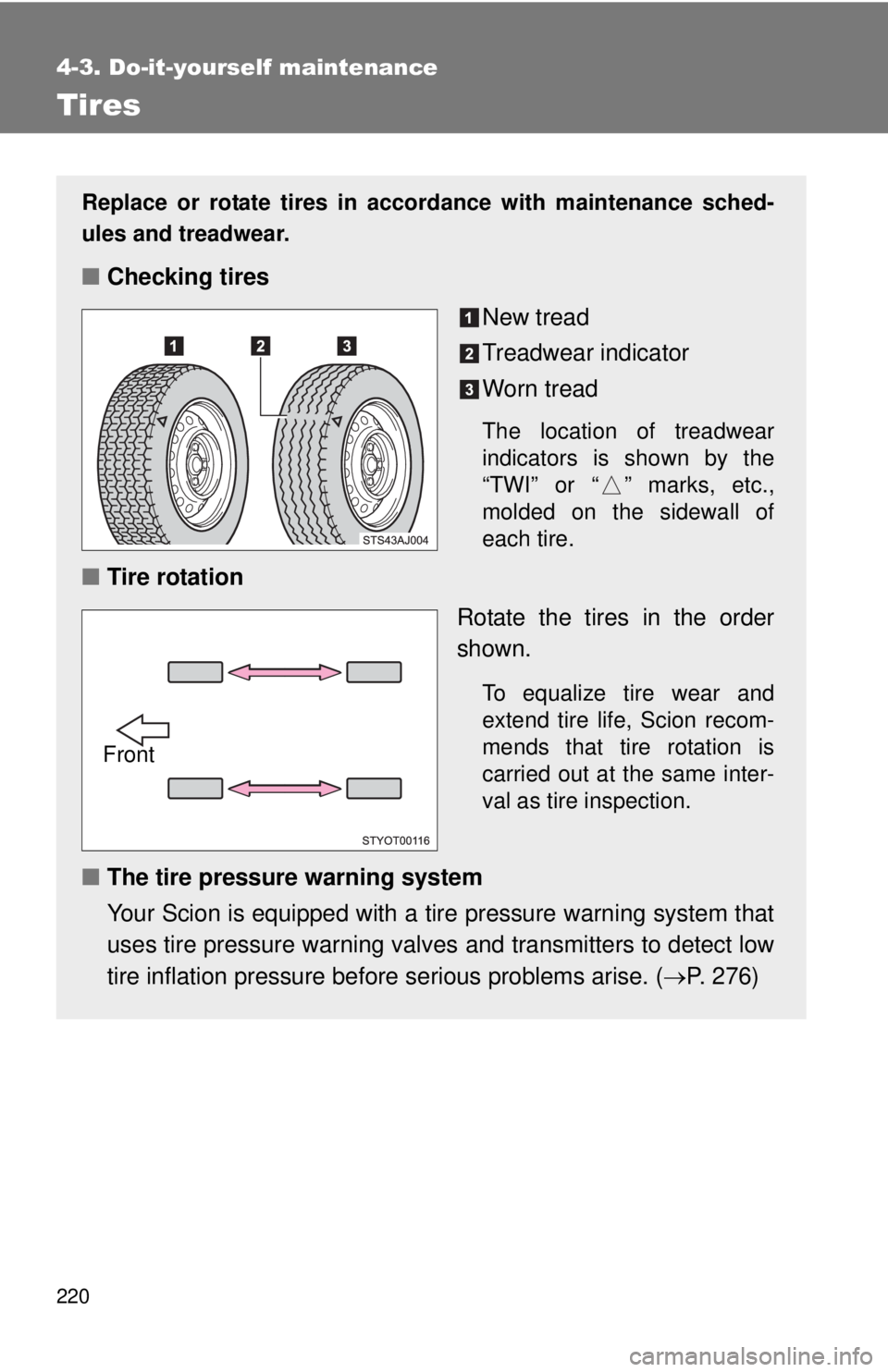 TOYOTA IQ 2013 Owners Manual 220
4-3. Do-it-yourself maintenance
Tires
Replace or rotate tires in accordance with maintenance sched-
ules and treadwear.
■Checking tires
New tread
Treadwear indicator
Worn tread
The location of t TOYOTA IQ 2013 Owners Manual 220
4-3. Do-it-yourself maintenance
Tires
Replace or rotate tires in accordance with maintenance sched-
ules and treadwear.
■Checking tires
New tread
Treadwear indicator
Worn tread
The location of t