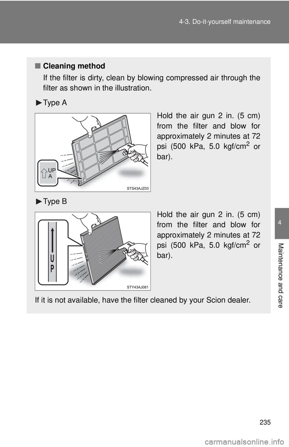 TOYOTA IQ 2013  Owners Manual 235
4-3. Do-it-yourself maintenance
4
Maintenance and care
■
Cleaning method
If the filter is dirty, clean by  blowing compressed air through the
filter as shown in the illustration.
Ty p e  A
Hold 