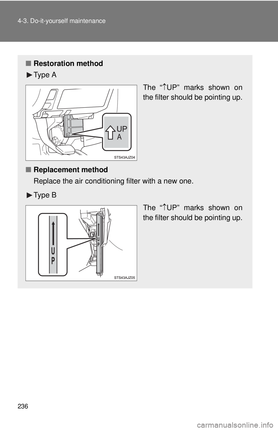 TOYOTA IQ 2013  Owners Manual 236 4-3. Do-it-yourself maintenance
■Restoration method
Ty p e  A
The“ UP” marks shown on
the filter should be pointing up.
■ Replacement method
Replace the air conditioning filter with 