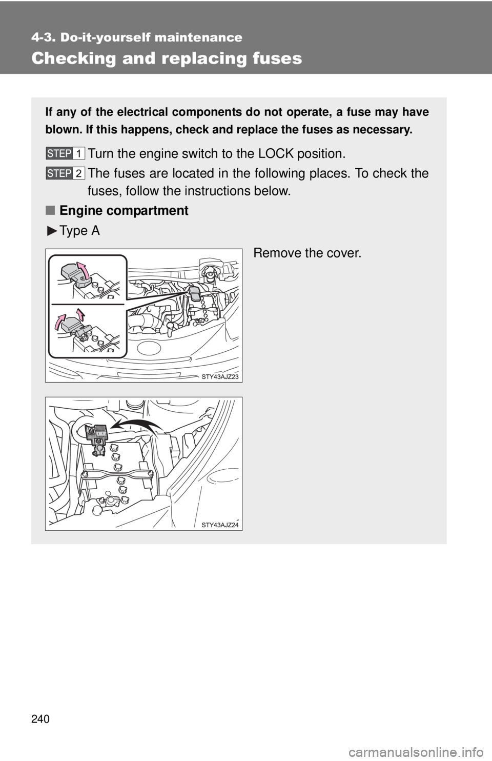 TOYOTA IQ 2013  Owners Manual 240
4-3. Do-it-yourself maintenance
Checking and replacing fuses
If any of the electrical components do not operate, a fuse may have
blown. If this happens, check and replace the fuses as necessary.
T