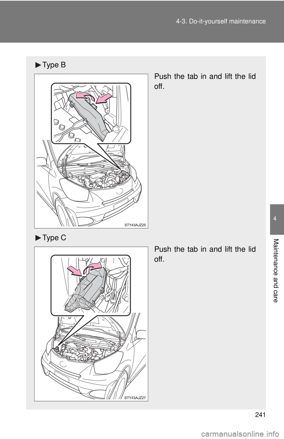 TOYOTA IQ 2013  Owners Manual 241
4-3. Do-it-yourself maintenance
4
Maintenance and care
Ty p e  B
Push the tab in and lift the lid
off.
Ty p e  C Push the tab in and lift the lid
off. 