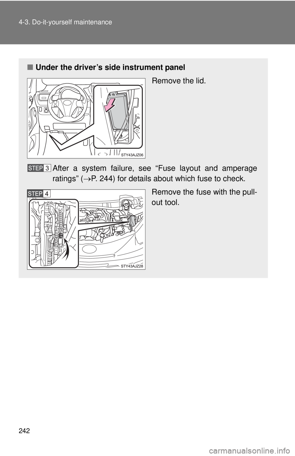 TOYOTA IQ 2013  Owners Manual 242 4-3. Do-it-yourself maintenance
■Under the driver’s side instrument panel
Remove the lid.
After a system failure, s ee “Fuse layout and amperage
ratings” ( P. 244) for details about whi