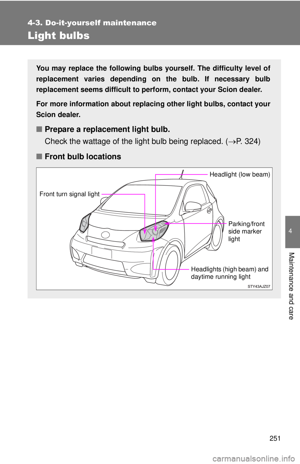 TOYOTA IQ 2013  Owners Manual 251
4-3. Do-it-yourself maintenance
4
Maintenance and care
Light bulbs
You may replace the following bulbs yourself. The difficulty level of
replacement varies depending on the bulb. If necessary bulb